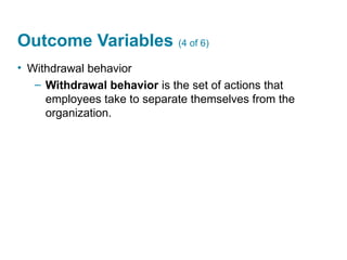 Outcome Variables (4 of 6)
• Withdrawal behavior
– Withdrawal behavior is the set of actions that
employees take to separate themselves from the
organization.
 
