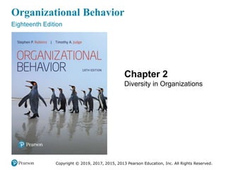 Organizational Behavior
Eighteenth Edition
Chapter 2
Diversity in Organizations
Copyright © 2019, 2017, 2015, 2013 Pearson Education, Inc. All Rights Reserved.
 