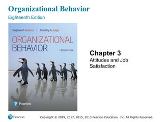 Organizational Behavior
Eighteenth Edition
Chapter 3
Attitudes and Job
Satisfaction
Copyright © 2019, 2017, 2015, 2013 Pearson Education, Inc. All Rights Reserved.
 