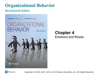 Organizational Behavior
Seventeenth Edition
Chapter 4
Emotions and Moods
Copyright © 2019, 2017, 2015, 2013 Pearson Education, Inc. All Rights Reserved.
 
