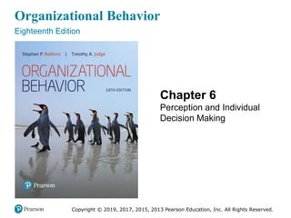 Organizational Behavior
Eighteenth Edition
Chapter 6
Perception and Individual
Decision Making
Copyright © 2019, 2017, 2015, 2013 Pearson Education, Inc. All Rights Reserved.
 