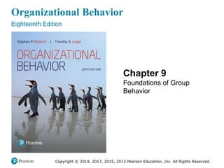 Organizational Behavior
Eighteenth Edition
Chapter 9
Foundations of Group
Behavior
Copyright © 2019, 2017, 2015, 2013 Pearson Education, Inc. All Rights Reserved.
 