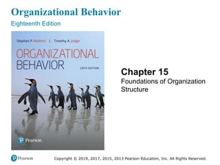 Organizational Behavior
Eighteenth Edition
Chapter 15
Foundations of Organization
Structure
Copyright © 2019, 2017, 2015, 2013 Pearson Education, Inc. All Rights Reserved.
 