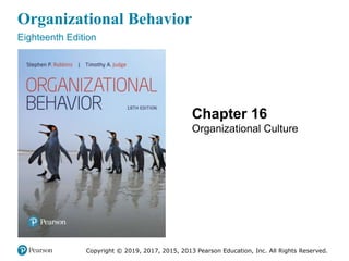 Organizational Behavior
Eighteenth Edition
Chapter 16
Organizational Culture
Copyright © 2019, 2017, 2015, 2013 Pearson Education, Inc. All Rights Reserved.
 