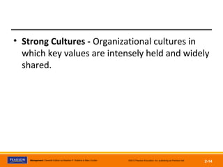 Management, Eleventh Edition by Stephen P. Robbins & Mary Coulter ©2012 Pearson Education, Inc. publishing as Prentice Hall
2-14
• Strong Cultures - Organizational cultures in
which key values are intensely held and widely
shared.
 