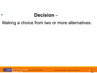 Management, Eleventh Edition by Stephen P. Robbins & Mary Coulter ©2012 Pearson Education, Inc. publishing as Prentice Hall 2-17
• Decision –
Making a choice from two or more alternatives.
2 -Copyright © 2016 by Pearson
Education, Inc.
 