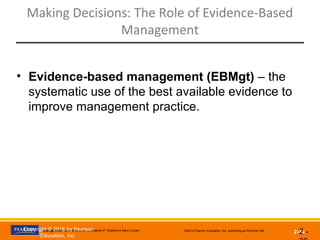 Management, Eleventh Edition by Stephen P. Robbins & Mary Coulter ©2012 Pearson Education, Inc. publishing as Prentice Hall
2-36
Making Decisions: The Role of Evidence-Based
Management
2 -
• Evidence-based management (EBMgt) – the
systematic use of the best available evidence to
improve management practice.
Copyright © 2016 by Pearson
Education, Inc.
 