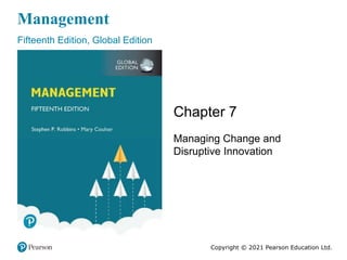 Management
Fifteenth Edition, Global Edition
Chapter 7
Managing Change and
Disruptive Innovation
Copyright © 2021 Pearson Education Ltd.
 