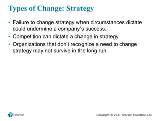 Copyright © 2021 Pearson Education Ltd.
Types of Change: Strategy
• Failure to change strategy when circumstances dictate
...