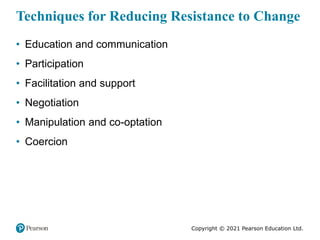 Copyright © 2021 Pearson Education Ltd.
Techniques for Reducing Resistance to Change
• Education and communication
• Parti...