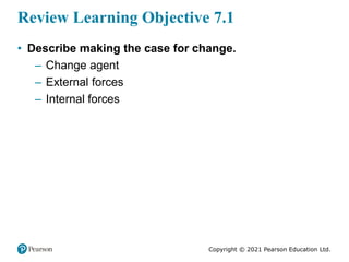 Copyright © 2021 Pearson Education Ltd.
Review Learning Objective 7.1
• Describe making the case for change.
– Change agen...