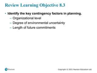 Copyright © 2021 Pearson Education Ltd.
Review Learning Objective 8.3
• Identify the key contingency factors in planning.
...