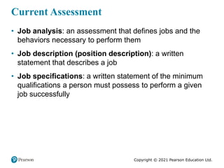 Copyright © 2021 Pearson Education Ltd.
Current Assessment
• Job analysis: an assessment that defines jobs and the
behavio...