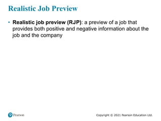 Copyright © 2021 Pearson Education Ltd.
Realistic Job Preview
• Realistic job preview (RJP): a preview of a job that
provi...