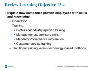 Copyright © 2021 Pearson Education Ltd.
Review Learning Objective 12.4
• Explain how companies provide employees with skil...