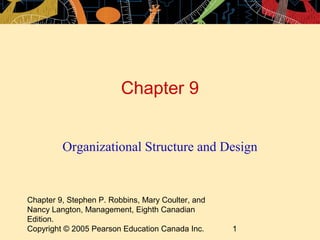 Chapter 9, Stephen P. Robbins, Mary Coulter, and
Nancy Langton, Management, Eighth Canadian
Edition.
Copyright © 2005 Pearson Education Canada Inc. 1
Chapter 9
Organizational Structure and Design
 