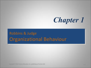 Chapter 1
Robbins & Judge
Robbins & Judge

Organizational Behaviour
Organizational Behaviour

Copyright © 2011 Pearson Education, Inc. publishing as Prentice Hall

1-1

 