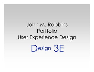John M. Robbins
        Portfolio
User Experience Design

    Design 3E
 