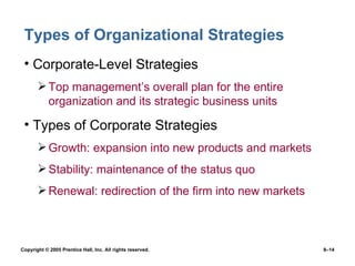 Types of Organizational Strategies Corporate-Level Strategies Top management’s overall plan for the entire organization and its strategic business units Types of Corporate Strategies Growth: expansion into new products and markets Stability: maintenance of the status quo Renewal: redirection of the firm into new markets 