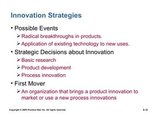 Innovation Strategies Possible Events Radical breakthroughs in products. Application of existing technology to new uses. Strategic Decisions about Innovation Basic research Product development Process innovation First Mover An organization that brings a product innovation to market or use a new process innovations 