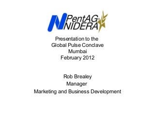 Presentation to the
Global Pulse Conclave
Mumbai
February 2012

Rob Brealey
Manager
Marketing and Business Development

 
