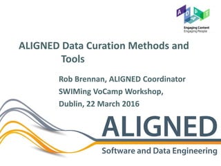 ALIGNED Data Curation Methods and
Tools
Rob Brennan, ALIGNED Coordinator
SWIMing VoCamp Workshop,
Dublin, 22 March 2016
 