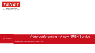 Rob Bristow, NREN Exchange Fellow,TENET
25th June 2015
Video-conferencing – A new NREN Service
 