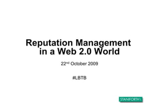 Reputation Management
  in a Web 2.0 World
       22nd October 2009


            #LBTB
 