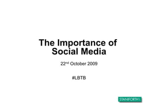 The Importance of
  Social Media
    22nd October 2009


         #LBTB
 