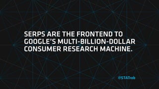BY PAYING ATTENTION TO THE
SERPS, WE CAN SNOOP ON
GOOGLE’S RESEARCH.
And we can learn what our customers are  
looking for...