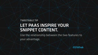 @STATrob
LET PAAS INSPIRE YOUR
SNIPPET CONTENT.
Use the relationship between the two features to
your advantage.
TWEETABLE TIP
 