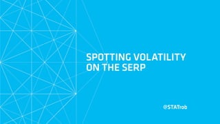 SPOTTING VOLATILITY
ON THE SERP
@STATrob
 