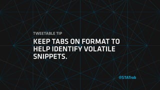 @STATrob
KEEP TABS ON FORMAT TO
HELP IDENTIFY VOLATILE
SNIPPETS.
TWEETABLE TIP
 