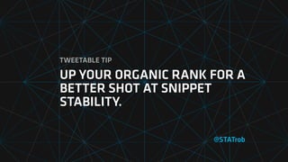 @STATrob
UP YOUR ORGANIC RANK FOR A
BETTER SHOT AT SNIPPET
STABILITY.
TWEETABLE TIP
 