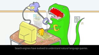 Search engines have evolved to understand natural language queries.
 