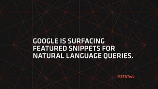 GOOGLE IS SURFACING
FEATURED SNIPPETS FOR
NATURAL LANGUAGE QUERIES.
@STATrob
 
