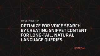 OPTIMIZE FOR VOICE SEARCH
BY CREATING SNIPPET CONTENT
FOR LONG-TAIL, NATURAL
LANGUAGE QUERIES.
@STATrob
TWEETABLE TIP
 