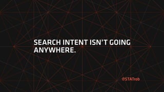 SEARCH INTENT ISN’T GOING
ANYWHERE.
@STATrob
 