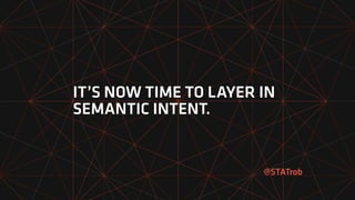 IT’S NOW TIME TO LAYER IN
SEMANTIC INTENT.
@STATrob
 