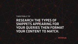 RESEARCH THE TYPES OF
SNIPPETS APPEARING FOR
YOUR QUERIES THEN FORMAT
YOUR CONTENT TO MATCH.
@STATrob
TWEETABLE TIP
 