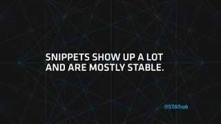 SNIPPETS SHOW UP A LOT
AND ARE MOSTLY STABLE.
@STATrob
 