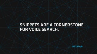 SNIPPETS ARE A CORNERSTONE
FOR VOICE SEARCH.
@STATrob
 