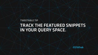 @STATrob
TRACK THE FEATURED SNIPPETS
IN YOUR QUERY SPACE.
TWEETABLE TIP
 