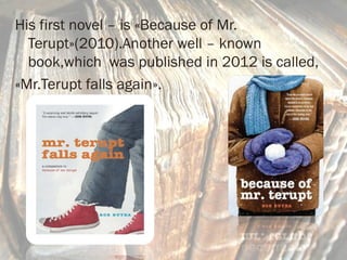 His first novel – is «Because of Mr. 
Terupt»(2010).Another well – known 
book,which was published in 2012 is called, 
«Mr.Terupt falls again». 
 