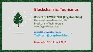 Blockchain & Tourismus
Robert SCHWERTNER [CryptoRobby]
Unternehmensberatung für
Blockchain-Technologie
www.CryptoRobby.blog
robert@schwertner.com
Twitter: @cryptorobby_
Mayrhofen 12.-13. Juni 2018
 