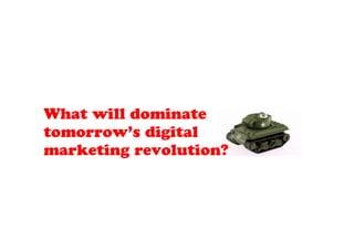 What will dominate
tomorrow’s digital
marketing revolution?
 