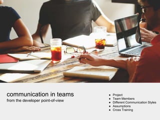 communication in teams ● Project
● Team Members
● Different Communication Styles
● Assumptions
● Cross Training
from the developer point-of-view
 