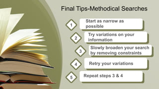 Final Tips-Methodical Searches
Start as narrow as
possible1
2
3
4
5
Try variations on your
information
Slowly broaden your search
by removing constraints
Retry your variations
Repeat steps 3 & 4
 