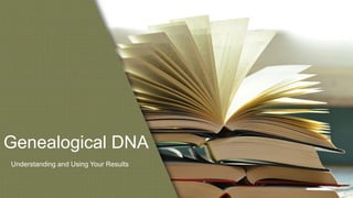 Genealogical DNA
Understanding and Using Your Results
 