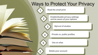 Ways to Protect Your Privacy
Read the small print
1
Enable/disable privacy settings
and be aware of your options2
Opt-out of studies3
Private vs. public profiles4
Use an alias5
Delete your account6
 